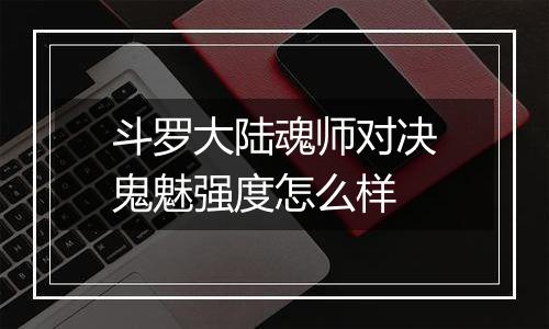 斗罗大陆魂师对决鬼魅强度怎么样