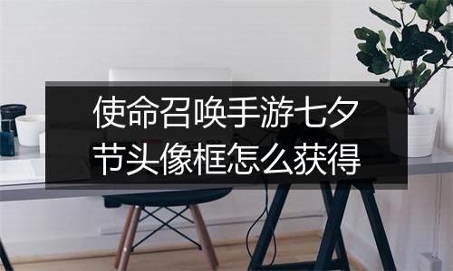 使命召唤手游七夕节头像框怎么获得