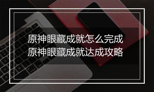 原神眼藏成就怎么完成 原神眼藏成就达成攻略