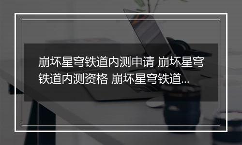 崩坏星穹铁道内测申请 崩坏星穹铁道内测资格 崩坏星穹铁道始发测试资格获取方法