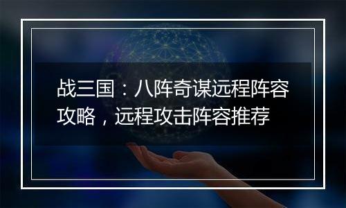 战三国：八阵奇谋远程阵容攻略，远程攻击阵容推荐
