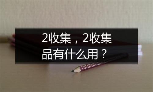 2收集，2收集品有什么用？