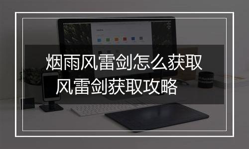 烟雨风雷剑怎么获取  风雷剑获取攻略