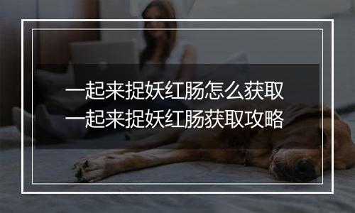 一起来捉妖红肠怎么获取 一起来捉妖红肠获取攻略