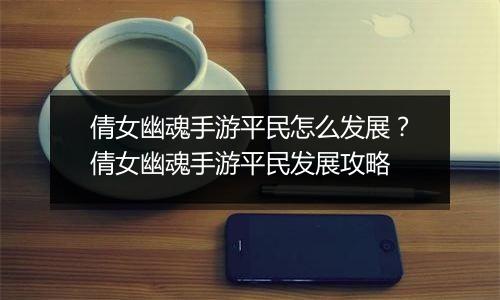 倩女幽魂手游平民怎么发展？倩女幽魂手游平民发展攻略