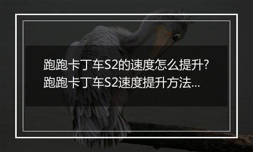 跑跑卡丁车S2的速度怎么提升?跑跑卡丁车S2速度提升方法？