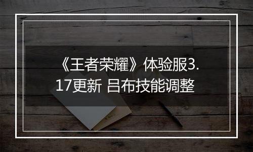 《王者荣耀》体验服3.17更新 吕布技能调整