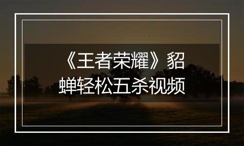 《王者荣耀》貂蝉轻松五杀视频