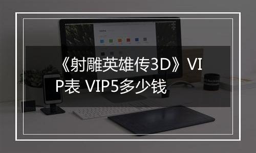 《射雕英雄传3D》VIP表 VIP5多少钱