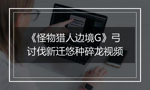 《怪物猎人边境G》弓讨伐新迁悠种碎龙视频