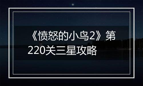 《愤怒的小鸟2》第220关三星攻略