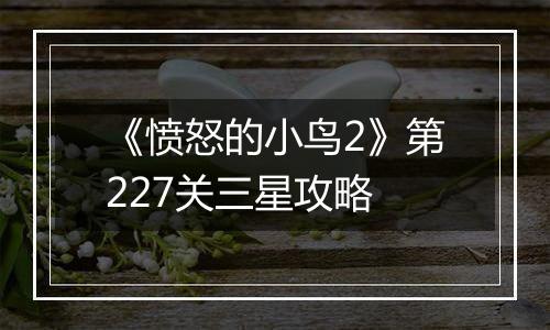 《愤怒的小鸟2》第227关三星攻略