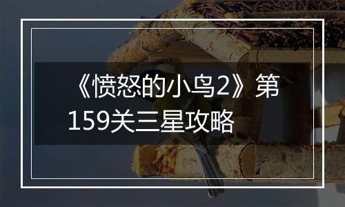 《愤怒的小鸟2》第159关三星攻略