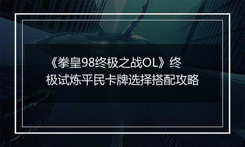 《拳皇98终极之战OL》终极试炼平民卡牌选择搭配攻略