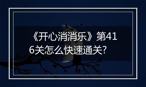 《开心消消乐》第416关怎么快速通关?