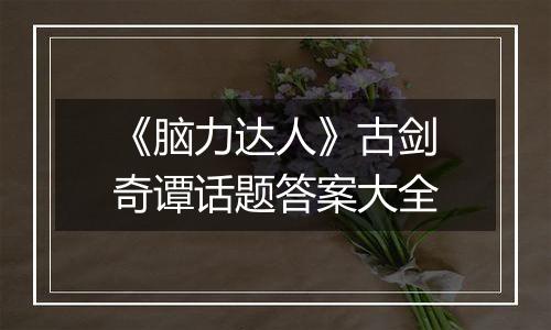 《脑力达人》古剑奇谭话题答案大全