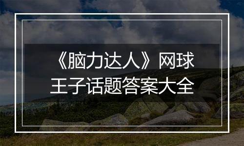 《脑力达人》网球王子话题答案大全