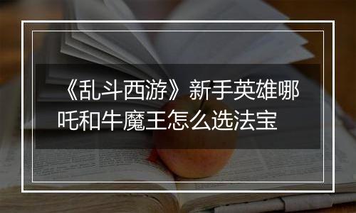 《乱斗西游》新手英雄哪吒和牛魔王怎么选法宝