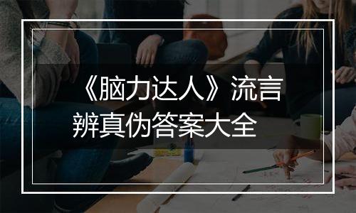 《脑力达人》流言辨真伪答案大全