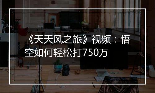 《天天风之旅》视频：悟空如何轻松打750万