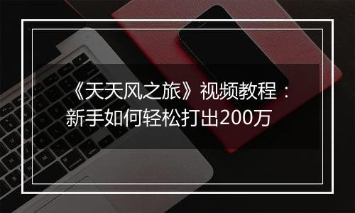 《天天风之旅》视频教程：新手如何轻松打出200万
