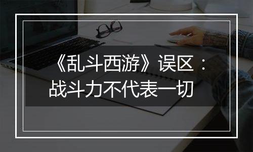 《乱斗西游》误区：战斗力不代表一切