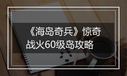 《海岛奇兵》惊奇战火60级岛攻略