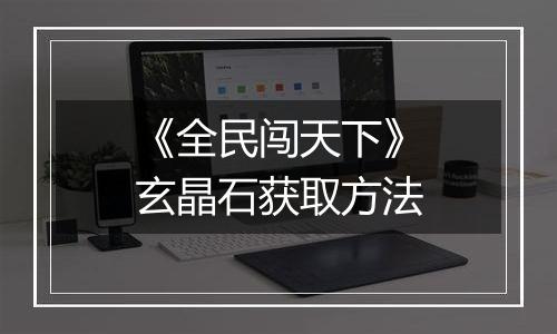 《全民闯天下》玄晶石获取方法