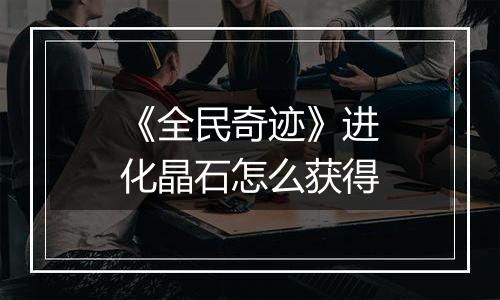 《全民奇迹》进化晶石怎么获得