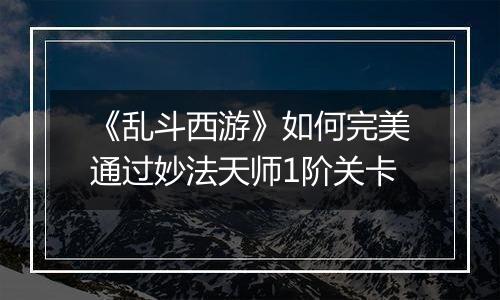 《乱斗西游》如何完美通过妙法天师1阶关卡
