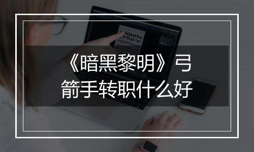 《暗黑黎明》弓箭手转职什么好