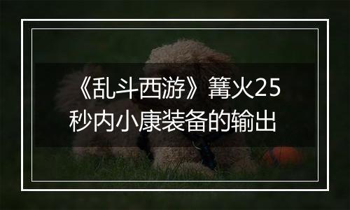 《乱斗西游》篝火25秒内小康装备的输出