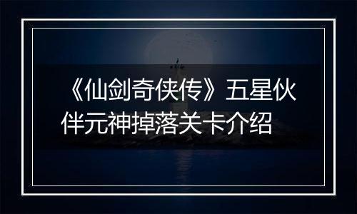《仙剑奇侠传》五星伙伴元神掉落关卡介绍