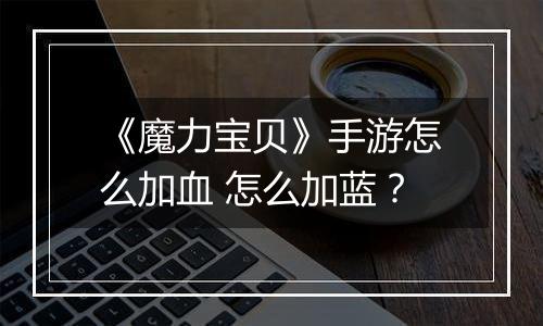 《魔力宝贝》手游怎么加血 怎么加蓝？