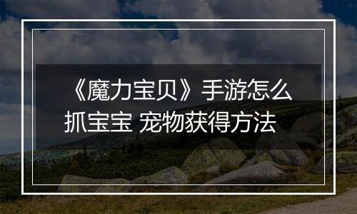 《魔力宝贝》手游怎么抓宝宝 宠物获得方法
