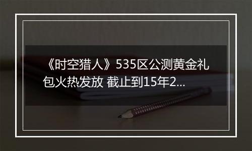 《时空猎人》535区公测黄金礼包火热发放 截止到15年2月