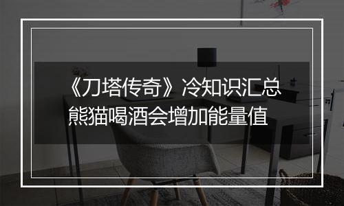 《刀塔传奇》冷知识汇总 熊猫喝酒会增加能量值
