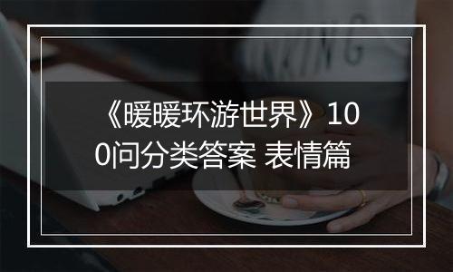 《暖暖环游世界》100问分类答案 表情篇