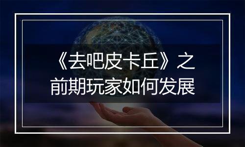 《去吧皮卡丘》之前期玩家如何发展