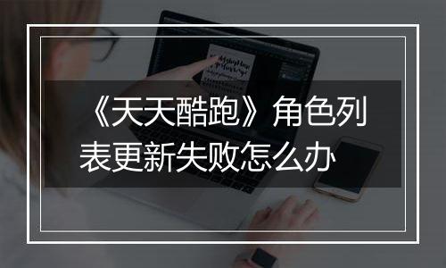 《天天酷跑》角色列表更新失败怎么办