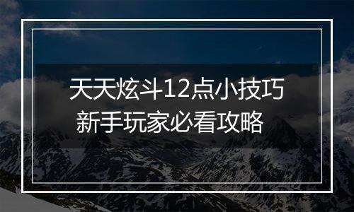 天天炫斗12点小技巧 新手玩家必看攻略