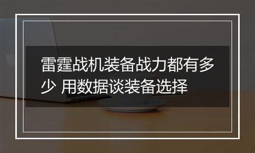 雷霆战机装备战力都有多少 用数据谈装备选择