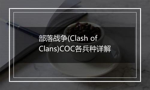 部落战争(Clash of Clans)COC各兵种详解