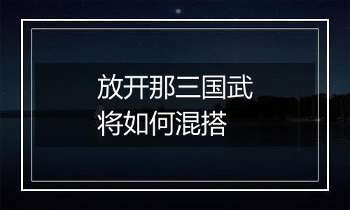 放开那三国武将如何混搭