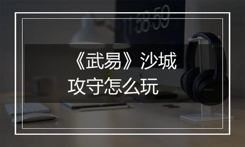 《武易》沙城攻守怎么玩