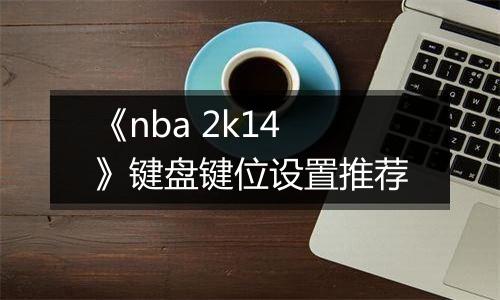 《nba 2k14》键盘键位设置推荐