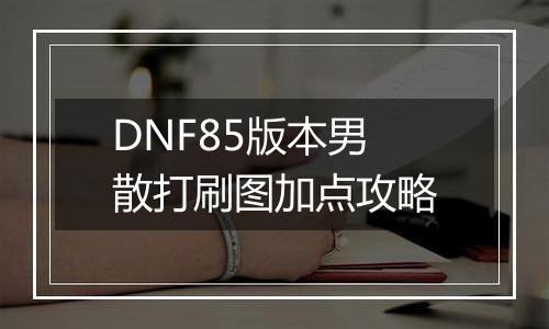 DNF85版本男散打刷图加点攻略