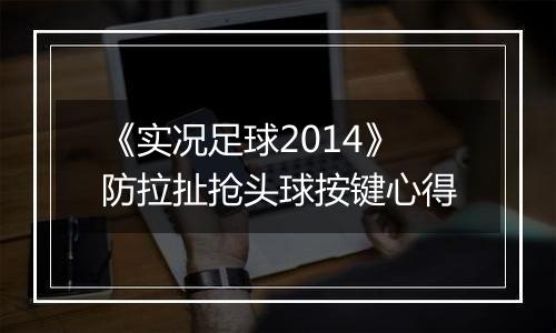 《实况足球2014》防拉扯抢头球按键心得