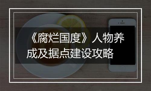 《腐烂国度》人物养成及据点建设攻略