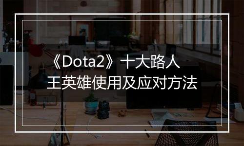 《Dota2》十大路人王英雄使用及应对方法